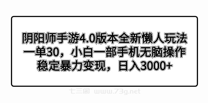 阴阳师手游4.0版本全新懒人玩法，一单30，小白一部手机无脑操作，稳定暴…-七三阁