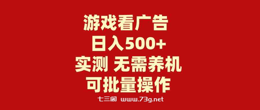 （9904期）游戏看广告 无需养机 操作简单 没有成本 日入500+-七三阁