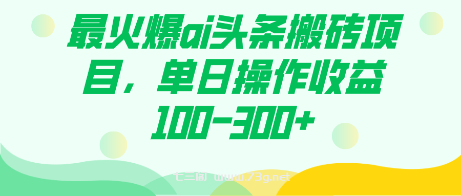 最火爆ai头条搬砖项目，单日操作收益100-300+-七三阁