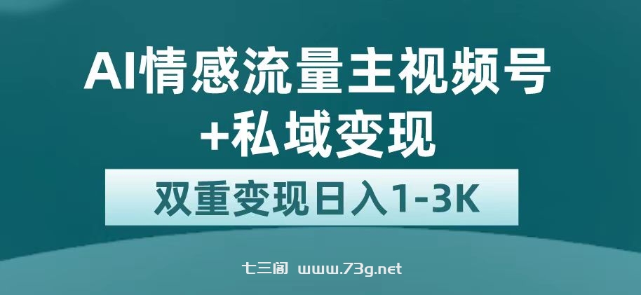 最新AI情感流量主掘金+私域变现，日入1K，平台巨大流量扶持-七三阁