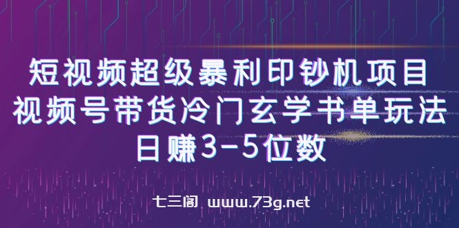 短视频超级暴利印钞机项目：视频号带货冷门玄学书单玩法，日赚3-5位数-七三阁