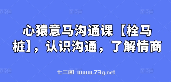 心猿意马沟通课【栓马桩】，认识沟通，了解情商-七三阁