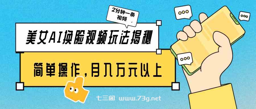 （9836期）美女AI换脸视频玩法揭秘：2分钟制作一条，简单操作月入万元以上！-七三阁