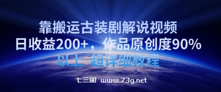 靠搬运古装剧解说视频，日收益200+，作品原创度90%以上，超详细教程-七三阁