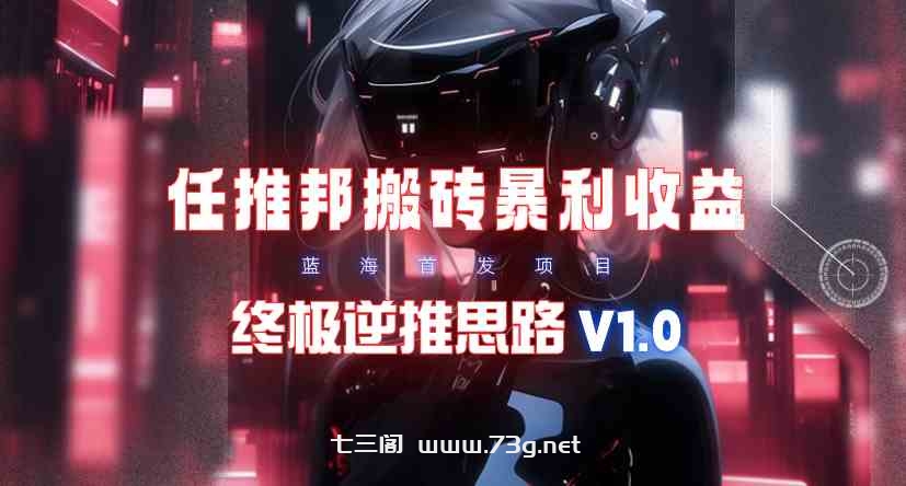 （9566期）【限时蓝海】任推邦搬砖暴利吃收益_终极逆推思路V1.0-七三阁