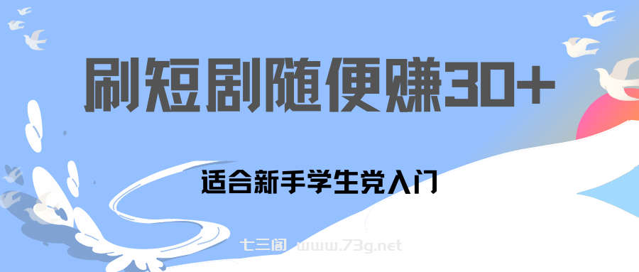 刷30分钟短剧随便30~50+  适合学生党，只要做了就有效果!-七三阁