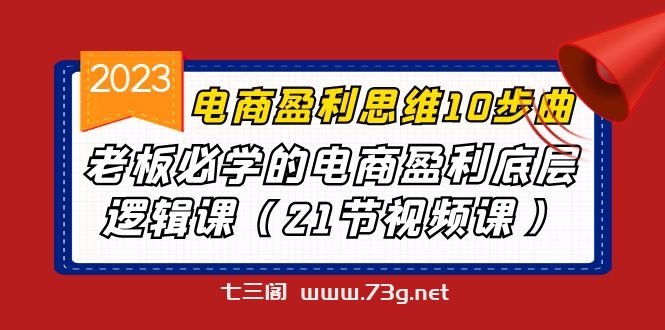 电商盈利-思维10步曲，老板必学的电商盈利底层逻辑课（21节视频课）-七三阁