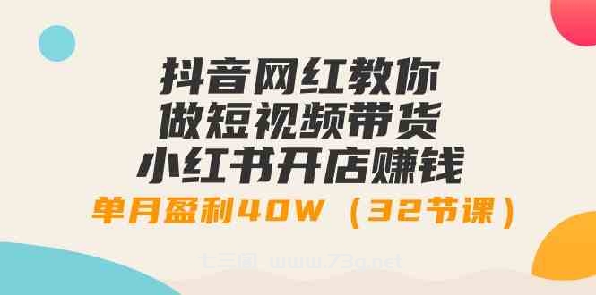 （9135期）抖音网红教你做短视频带货+小红书开店赚钱，单月盈利40W（32节课）-七三阁