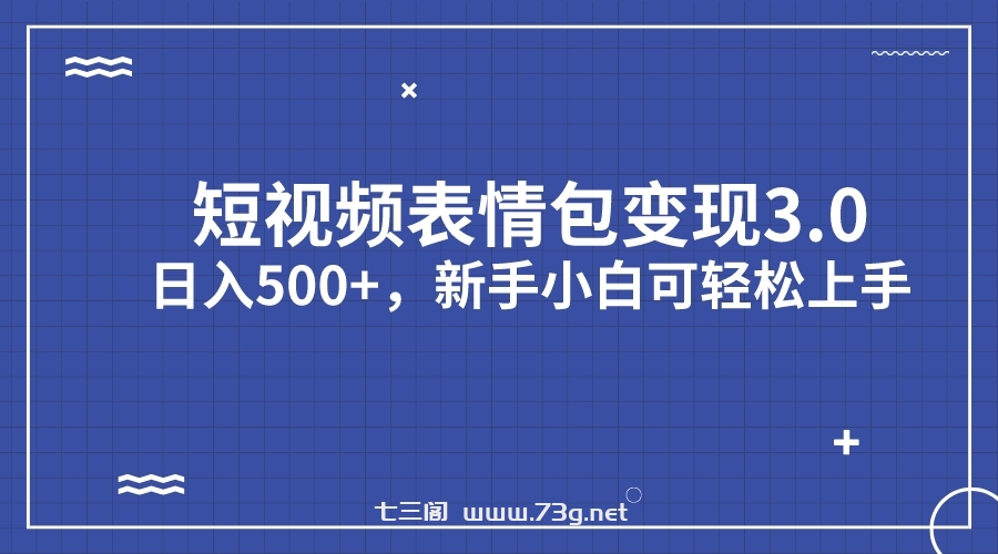 短视频表情包变现项目3.0，日入500+，新手小白轻松上手（教程+资料）-七三阁