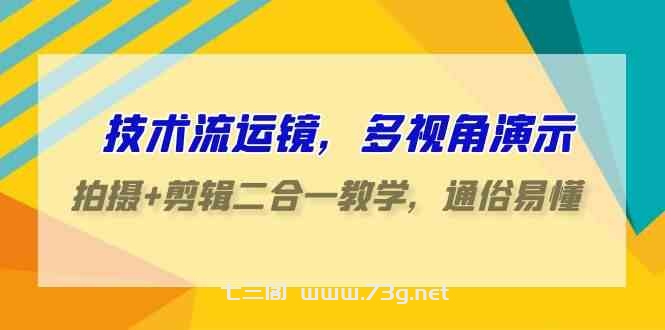 （9545期）技术流-运镜，多视角演示，拍摄+剪辑二合一教学，通俗易懂（70节课）-七三阁