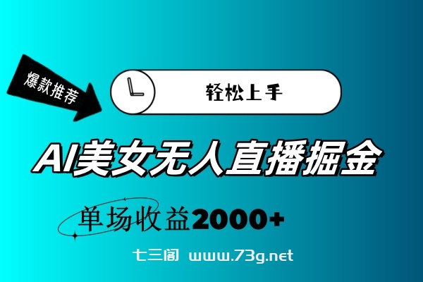 AI美女无人直播暴力掘金，小白轻松上手，单场收益2000+-七三阁