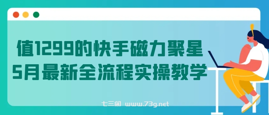 值1299的快手磁力聚星5月最新全流程实操教学-七三阁