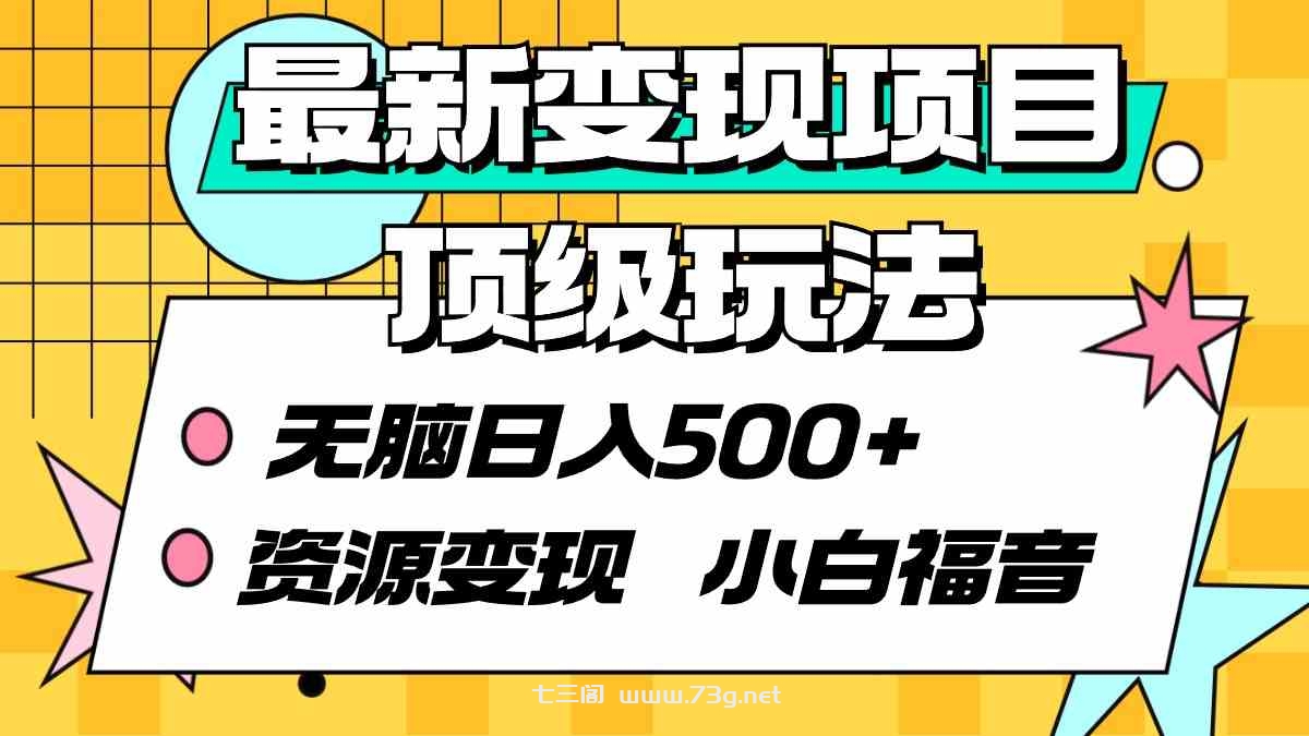 （9297期）最新变现项目顶级玩法 无脑日入500+ 资源变现 小白福音-七三阁