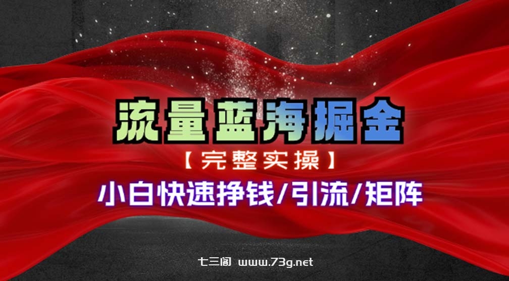 热门赛道掘金_小白快速入局挣钱，可矩阵【完整实操】-七三阁