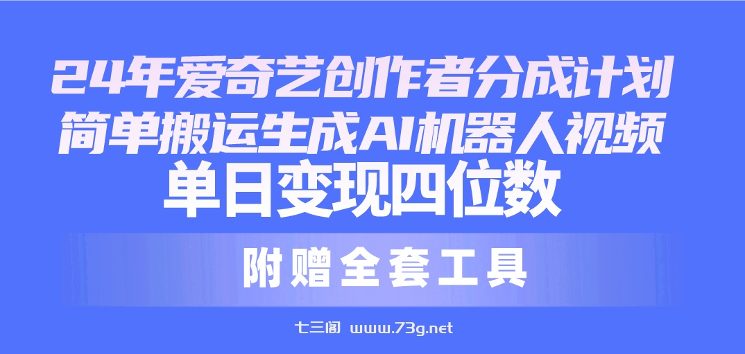 （10308期）24最新爱奇艺创作者分成计划，简单搬运生成AI机器人视频，单日变现四位数-七三阁