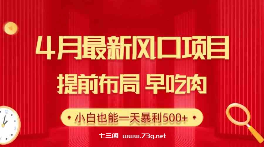 （10137期）28.4月最新风口项目，提前布局早吃肉，小白也能一天暴利500+-七三阁