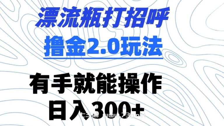 漂流瓶打招呼撸金2.0玩法，有手就能做，日入300+-七三阁