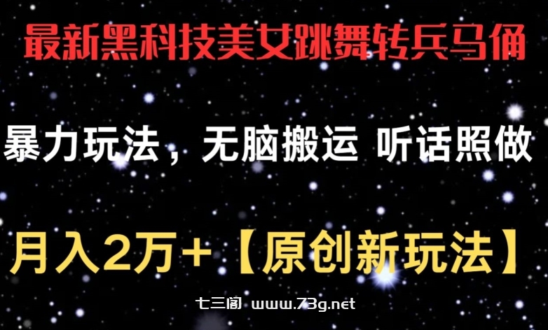 最新黑科技美女跳舞转兵马俑暴力玩法，无脑搬运 听话照做 月入2万+【原创新玩法】-七三阁