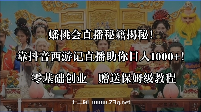 蟠桃会直播秘籍揭秘！靠抖音西游记直播日入1000+零基础创业，赠保姆级教程-七三阁