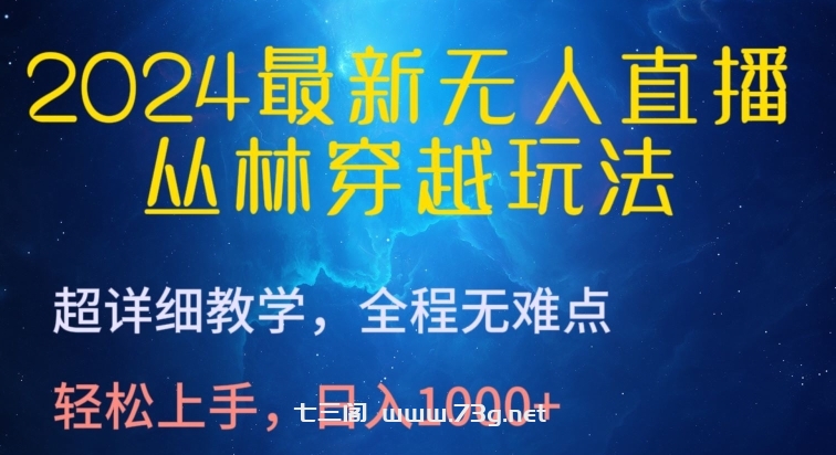 2024最新无人直播，丛林穿越玩法，超详细教学，全程无难点，轻松上手，日入1000+-七三阁