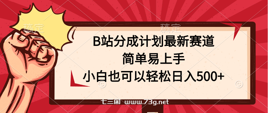 B站分成计划最新赛道，简单易上手，小白也可以轻松日入500+-七三阁