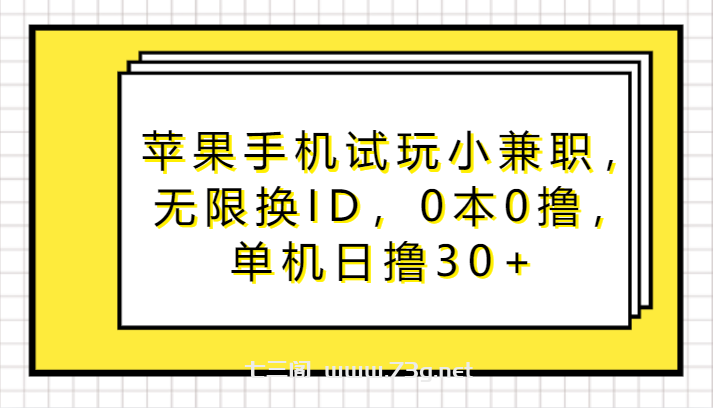 苹果手机试玩小兼职，无限换ID，0本0撸，单机日撸30+-七三阁