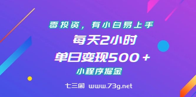 零投资，有小白易上手，每天2小时，单日变现500＋，小程序掘金-七三阁