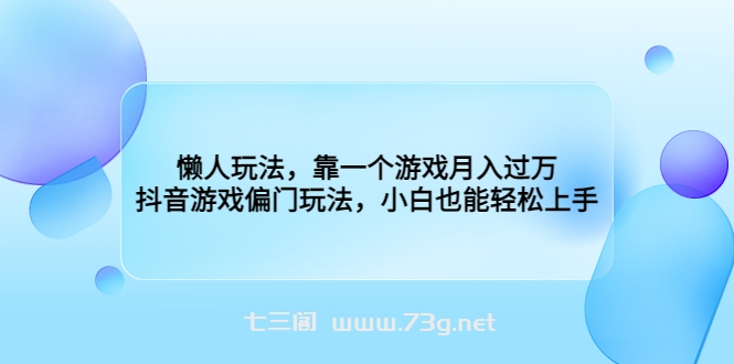 懒人玩法，靠一个游戏月入过万，抖音游戏偏门玩法，小白也能轻松上手-七三阁