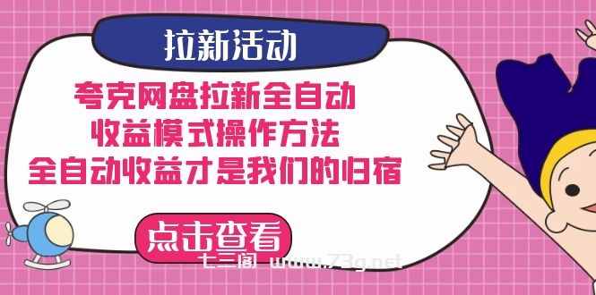 夸克网盘拉新全自动，收益模式操作方法，全自动收益才是我们的归宿-七三阁