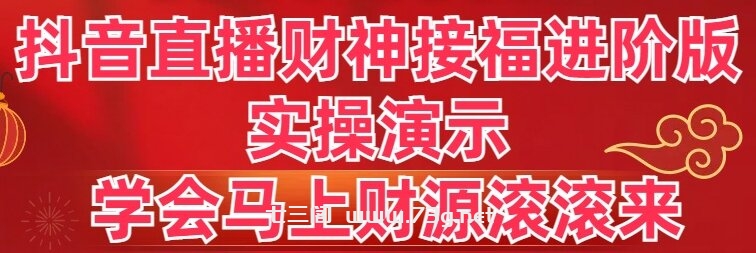 抖音直播财神接福进阶版 实操演示 学会马上财源滚滚来-七三阁