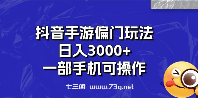 抖音手游偏门玩法，日入3000+，一部手机可操作-七三阁