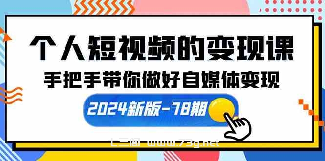 （10079期）个人短视频的变现课【2024新版-78期】手把手带你做好自媒体变现（61节课）-七三阁