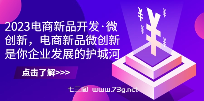 2023电商新品开发·微创新，电商新品微创新是你企业发展的护城河-七三阁