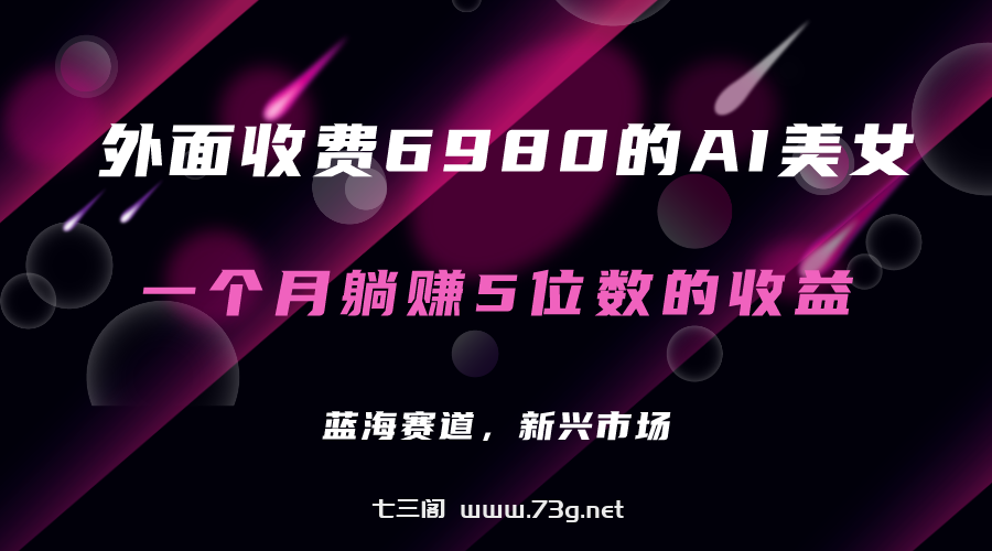 外面收费6980的AI美女项目！每月躺赚5位数收益（教程+素材+工具）-七三阁