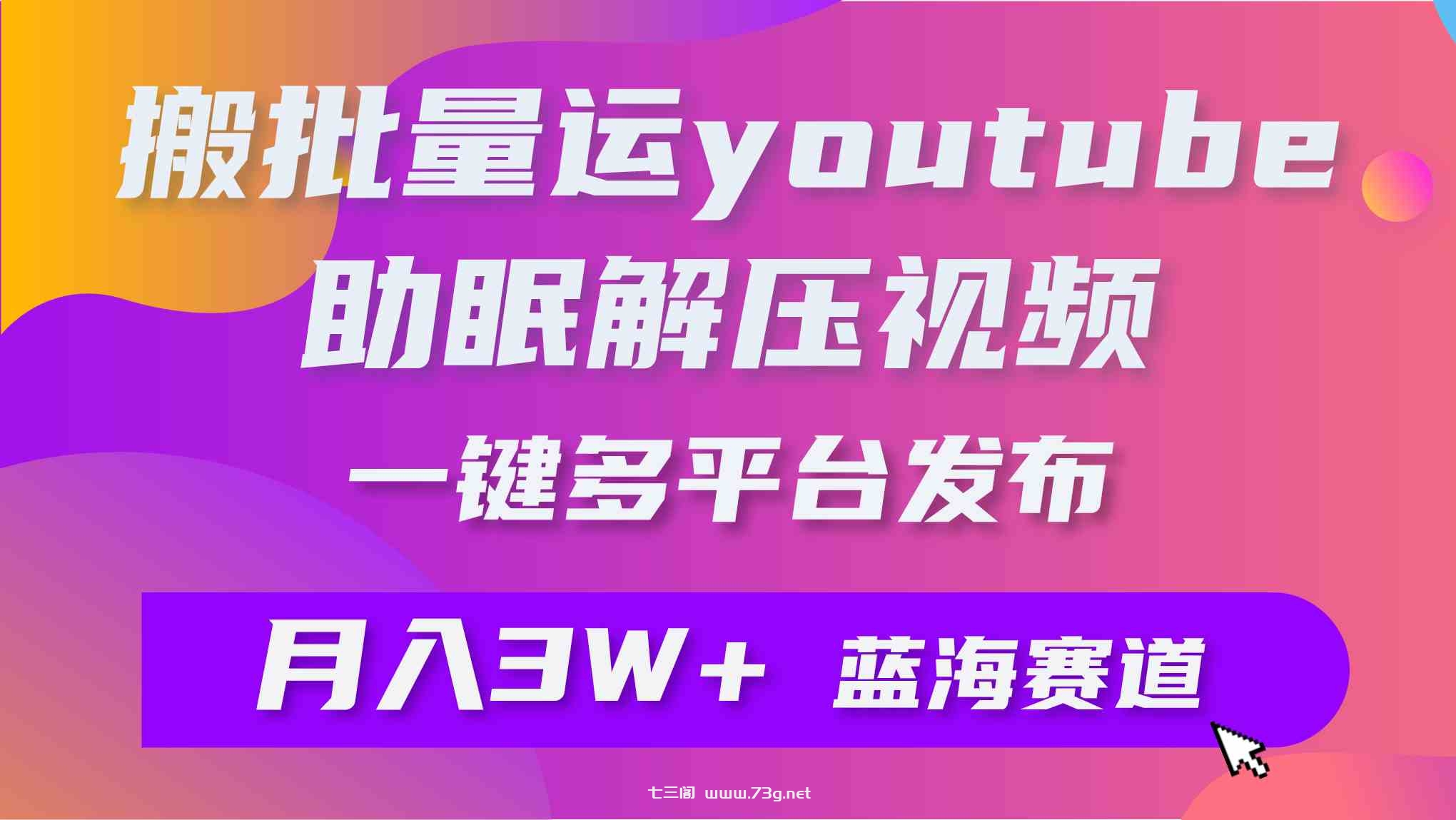 （9727期）批量搬运YouTube解压助眠视频 一键多平台发布 月入2W+-七三阁