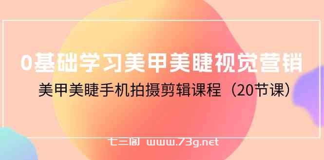 （10113期）0基础学习美甲美睫视觉营销，美甲美睫手机拍摄剪辑课程（20节课）-七三阁