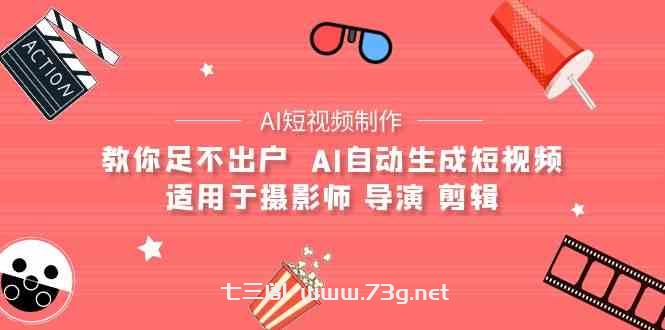 （9722期）【AI短视频制作】教你足不出户  AI自动生成短视频 适用于摄影师 导演 剪辑-七三阁