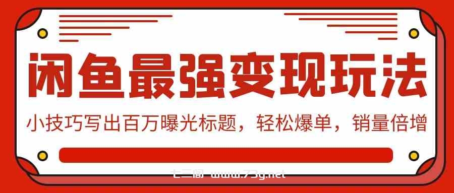 （9606期）闲鱼最强变现玩法：小技巧写出百万曝光标题，轻松爆单，销量倍增-七三阁