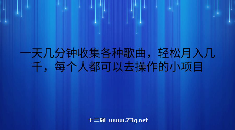 一天几分钟收集各种歌曲，轻松月入几千，每个人都可以去操作的小项目-七三阁