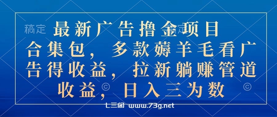 最新广告撸金项目合集包，多款薅羊毛看广告收益 拉新管道收益，日入三为数-七三阁