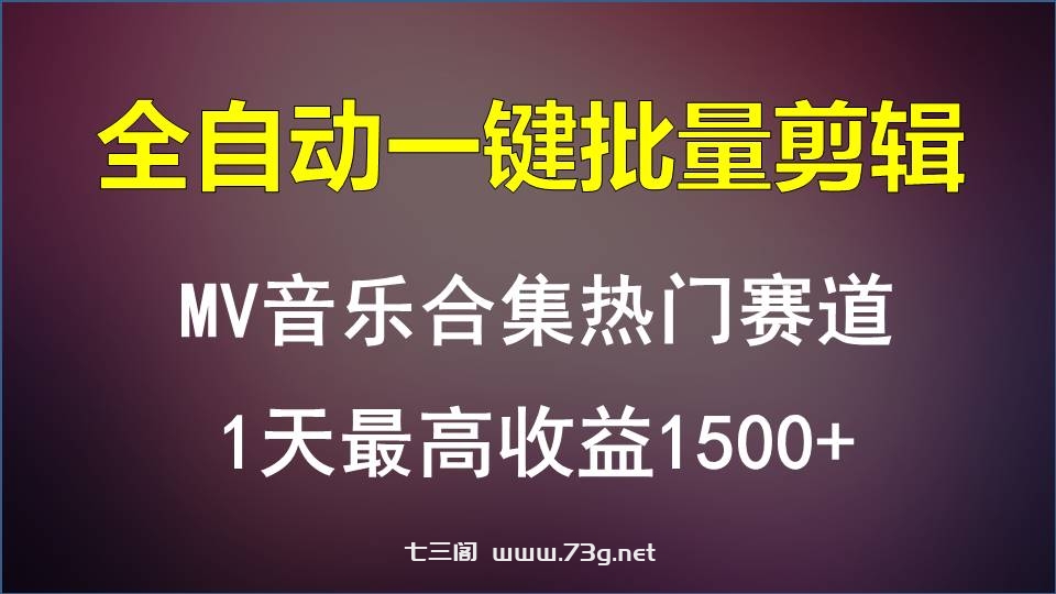 MV音乐合集热门赛道，全自动一键批量剪辑，1天最高收益1500+-七三阁