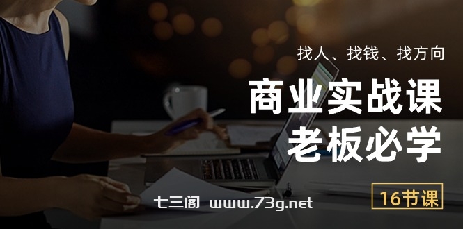 （10710期）商业实战课【老板必学】：找人、找钱、找方向（16节课）-七三阁