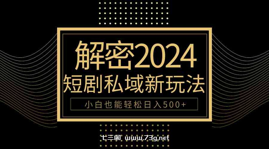 （9951期）10分钟教会你2024玩转短剧私域变现，小白也能轻松日入500+-七三阁