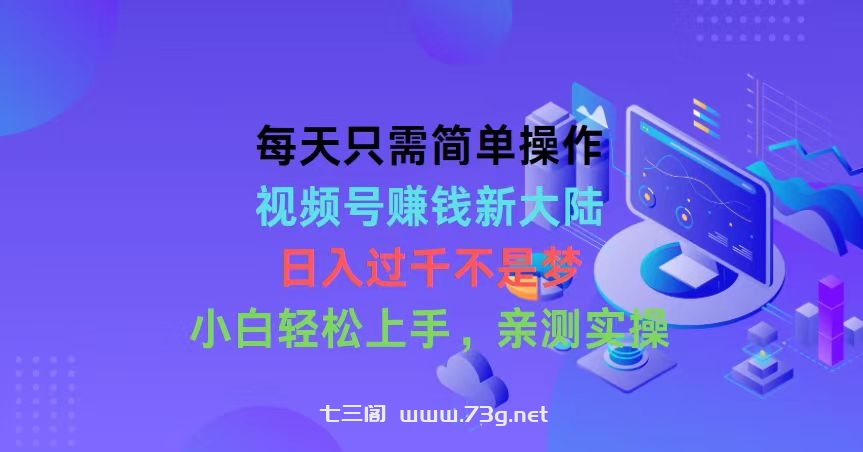 （10290期）每天只需简单操作，视频号赚钱新大陆，日入过千不是梦，小白轻松上手，…-七三阁