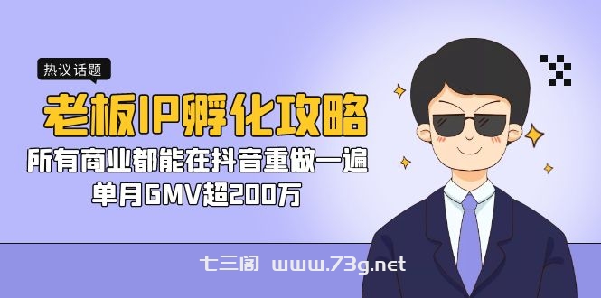 老板IP-孵化攻略，所有商业都能在抖音重做一遍，单月GMV超200万-七三阁