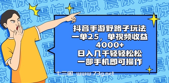 抖音手游野路子玩法，一单25，单视频收益4000+，日入几千轻轻松松，一部…-七三阁