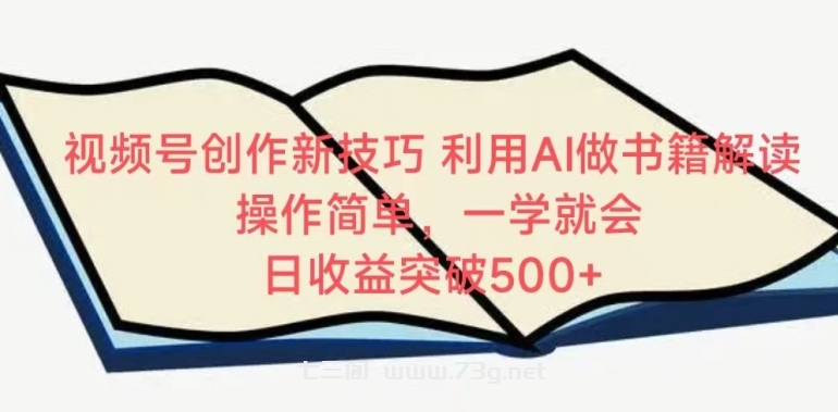 视频号创作新技巧，利用AI做书籍解读，操作简单，一学就会 日收益突破500+-七三阁