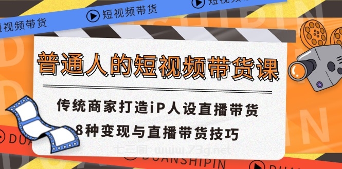 普通人的短视频带货课 传统商家打造iP人设直播带货 8种变现与直播带货技巧-七三阁