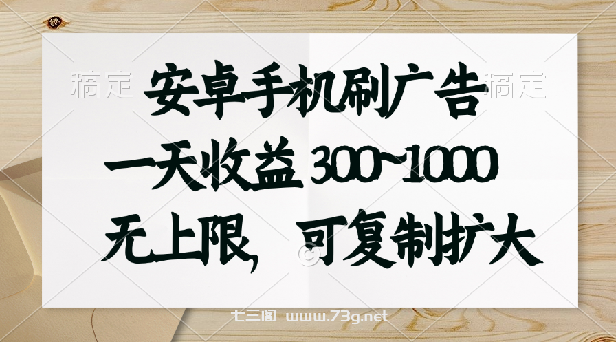 安卓手机刷广告。一天收益300~1000，无上限，可批量复制扩大-七三阁