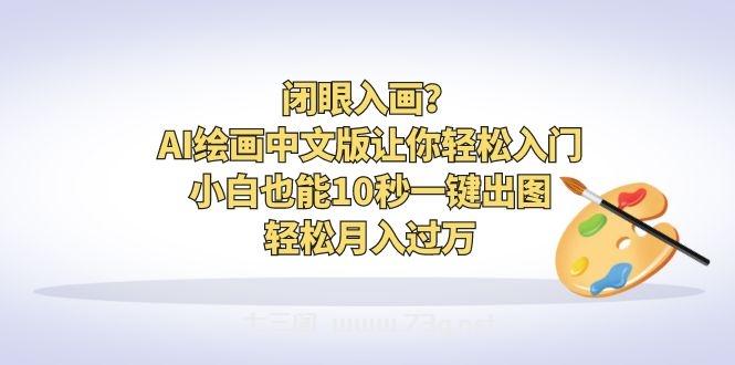 闭眼入画？AI绘画中文版让你轻松入门！小白也能10秒一键出图，轻松月入过万-七三阁